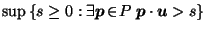 $\displaystyle \sup \left\{ s \geq 0 : \exists \vec{p}\!\in\! P \; \vec{p}\cdot \vec{u}> s \right\}$