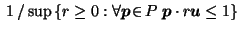 $\displaystyle \; 1 \, / \sup \left\{ r \geq 0 : \forall \vec{p}\!\in\! P \; \vec{p}\cdot r \vec{u}\leq 1 \right\}$