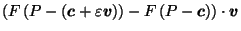 $\displaystyle \left(F\left(P-\left(\vec{c}+ \varepsilon \vec{v}\right)\right) - F\left(P-\vec{c}\right)\right) \cdot \vec{v}$