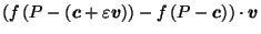 $\displaystyle \left(f\left(P-\left(\vec{c}+\varepsilon \vec{v}\right)\right) - f\left(P-\vec{c}\right)\right) \cdot \vec{v}$