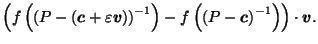 $\displaystyle \left(f\left(\left(P-\left(\vec{c}+\varepsilon \vec{v}\right)\right)^{-1}\right) - f\left(\left(P-\vec{c}\right)^{-1}\right)\right) \cdot \vec{v}.$