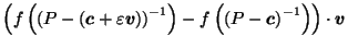 $\displaystyle \left(f\left(\left(P-\left(\vec{c}+\varepsilon \vec{v}\right)\right)^{-1}\right) - f\left(\left(P-\vec{c}\right)^{-1}\right)\right) \cdot \vec{v}$