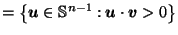 $\displaystyle = \left\{\vec{u}\in \mathbb{S}^{n-1} : \vec{u}\cdot \vec{v}> 0\right\}$