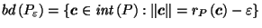 $ bd\left(P_\varepsilon\right) = \left\{\vec{c}\in \mathit{int}\left(P\right) : \left\Vert\vec{c}\right\Vert = r_P\left(\vec{c}\right) - \varepsilon\right\}$