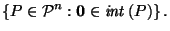 $\displaystyle \left\{P \in {\mathcal{P}^n}: \text{$\vec{0}\in \mathit{int}\left(P\right)$}\right\}.$