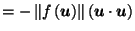 $\displaystyle = -\left\Vert f\left(\vec{u}\right)\right\Vert \left(\vec{u}\cdot \vec{u}\right) \nonumber$