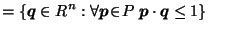 $\displaystyle = \left\{\vec{q}\in R^n : \forall \vec{p}\!\in\! P \; \vec{p}\cdot \vec{q}\leq 1\right\} \;\;\;\;$