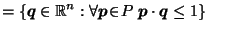 $\displaystyle = \left\{\vec{q}\in \mathbb{R}^n : \forall \vec{p}\!\in\! P \; \vec{p}\cdot \vec{q}\leq 1\right\} \;\;\;\;$