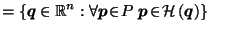 $\displaystyle = \left\{\vec{q}\in \mathbb{R}^n : \forall \vec{p}\!\in\! P \; \vec{p}\!\in\! \mathcal{H}\left(\vec{q}\right)\right\} \;\;\;\;$