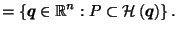 $\displaystyle = \left\{\vec{q}\in \mathbb{R}^n : P \subset \mathcal{H}\left(\vec{q}\right)\right\}.$