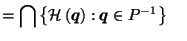 $\displaystyle = \bigcap \left\{\mathcal{H}\left(\vec{q}\right) : \vec{q}\in {P^{-1}}\right\} \;\;\;\;$