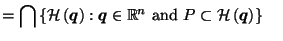 $\displaystyle = \bigcap \left\{\mathcal{H}\left(\vec{q}\right) : \vec{q}\in \mathbb{R}^n \hbox{ and } P \subset \mathcal{H}\left(\vec{q}\right)\right\} \;\;\;\;$