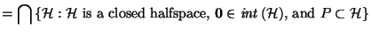 $\displaystyle = \bigcap \left\{\mathcal{H}: \text{$\mathcal{H}$\ is a closed ha...
...in \mathit{int}\left(\mathcal{H}\right)$, and~$P \subset \mathcal{H}$} \right\}$