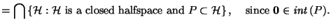 $\displaystyle = \bigcap \left\{\mathcal{H}: \text{$\mathcal{H}$\ is a closed ha...
...l{H}$} \right\}, \;\;\;\; \text{since $\vec{0}\in \mathit{int}\left(P\right)$}.$